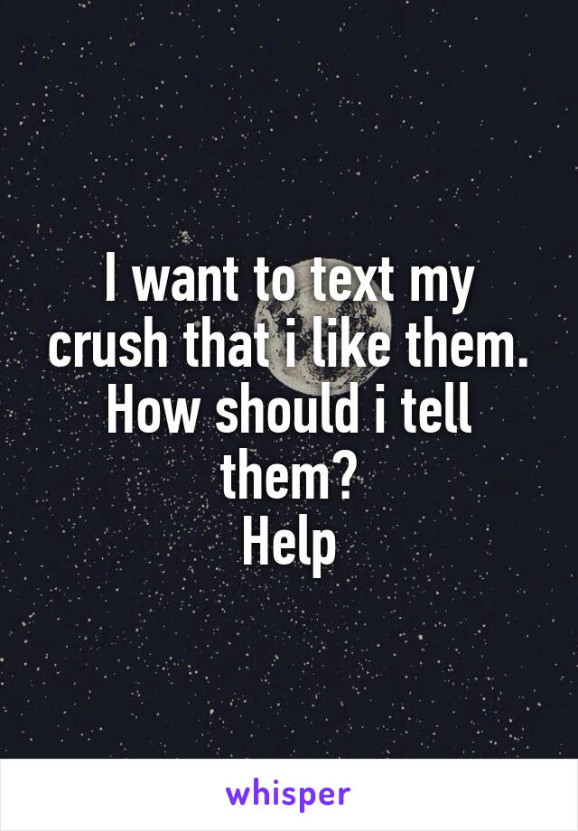 I want to text my crush that i like them. How should i tell them?
Help