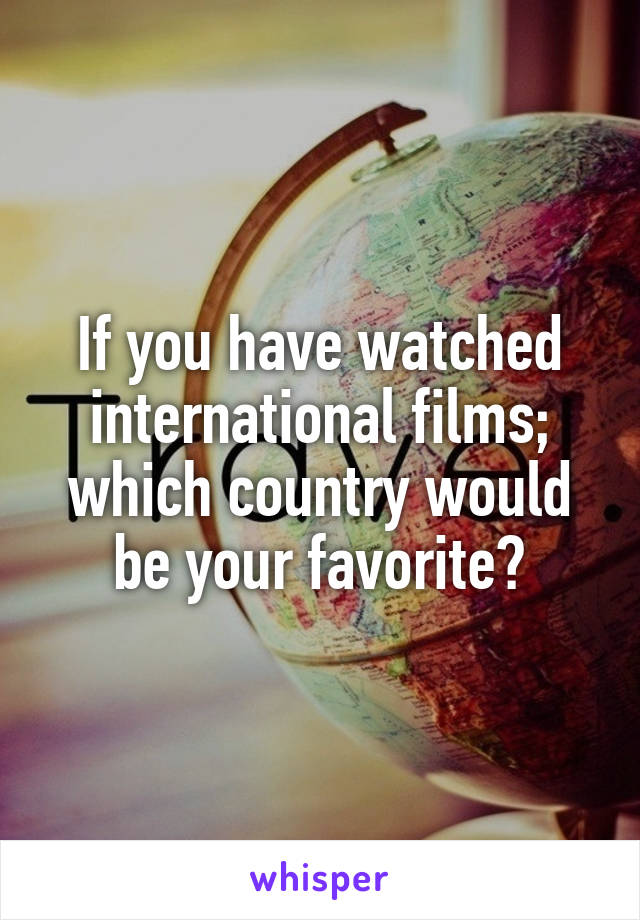 If you have watched international films; which country would be your favorite?