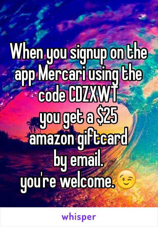 When you signup on the app Mercari using the code CDZXWT
you get a $25
amazon giftcard
by email.
you're welcome.😉