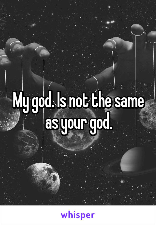 My god. Is not the same as your god.