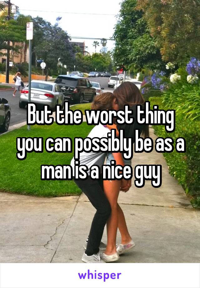 But the worst thing you can possibly be as a man is a nice guy