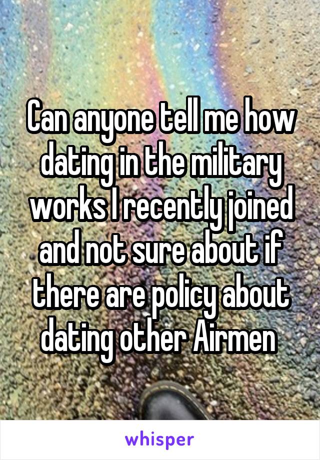 Can anyone tell me how dating in the military works I recently joined and not sure about if there are policy about dating other Airmen 