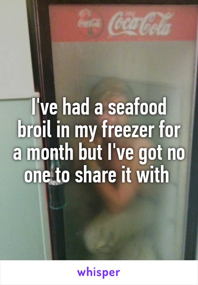 I've had a seafood broil in my freezer for a month but I've got no one to share it with 