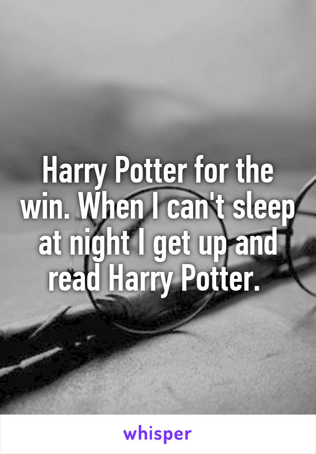 Harry Potter for the win. When I can't sleep at night I get up and read Harry Potter. 