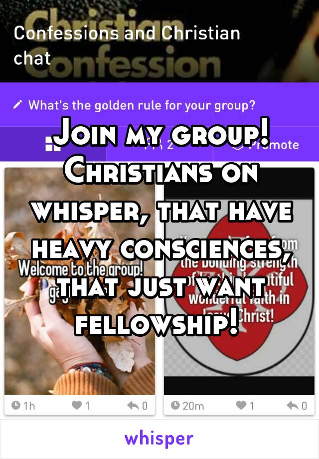 Join my group! Christians on whisper, that have heavy consciences, that just want fellowship! 