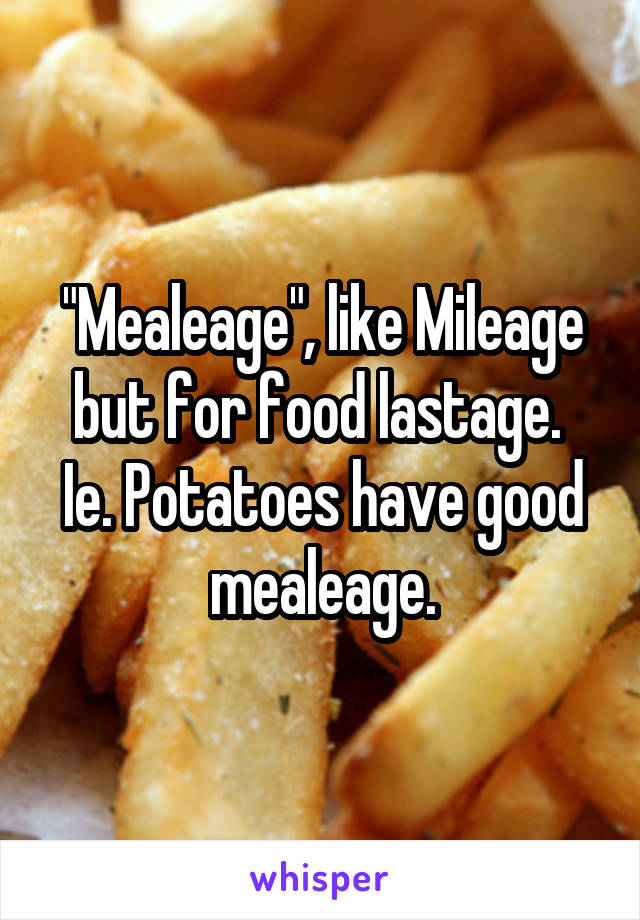 "Mealeage", like Mileage but for food lastage.  Ie. Potatoes have good mealeage.