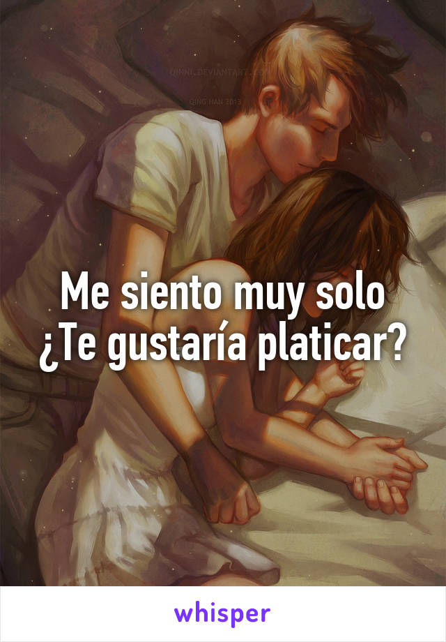 Me siento muy solo ¿Te gustaría platicar?