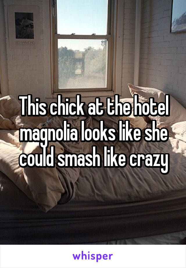 This chick at the hotel magnolia looks like she could smash like crazy