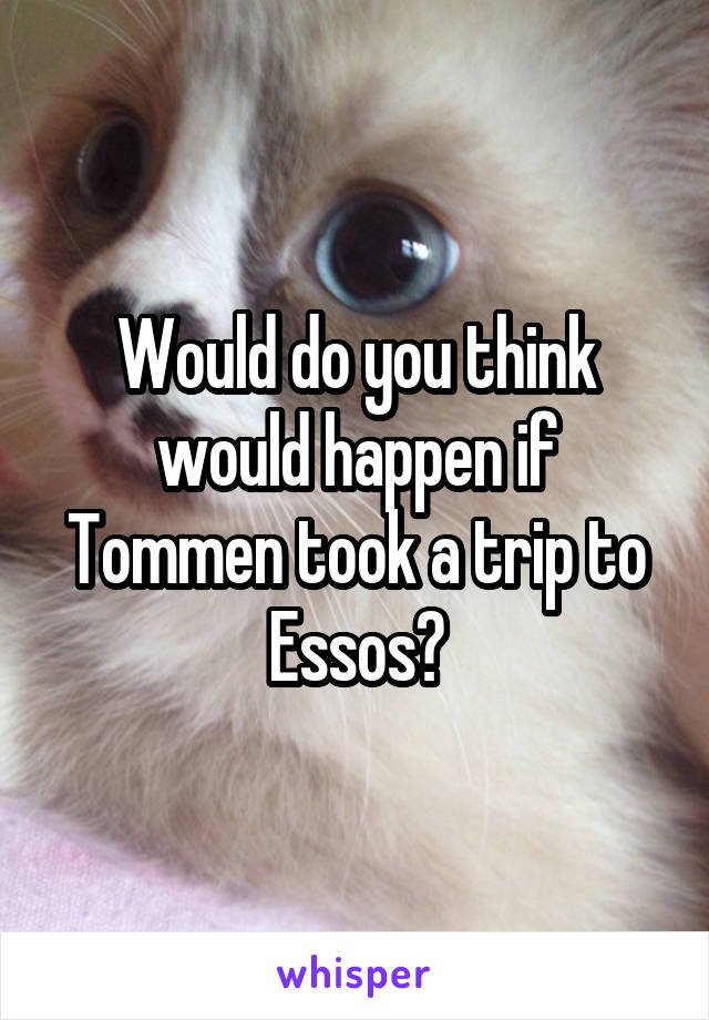 Would do you think would happen if Tommen took a trip to Essos?