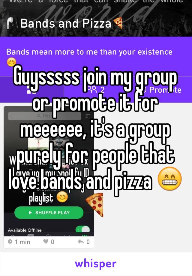 Guysssss join my group or promote it for meeeeee, it's a group purely for people that love bands and pizza 😁🍕