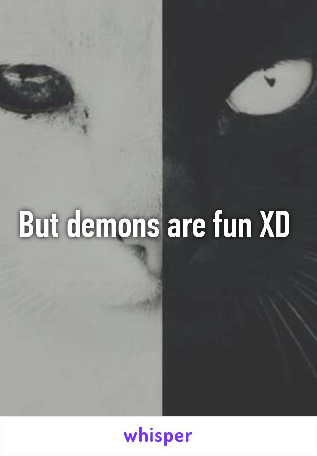 But demons are fun XD 