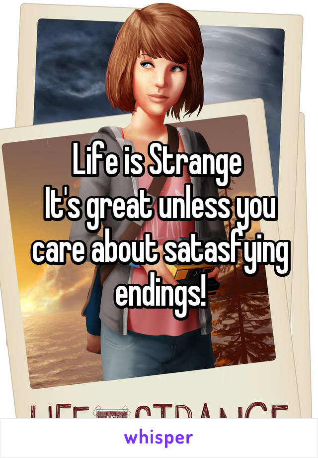 Life is Strange 
It's great unless you care about satasfying endings!