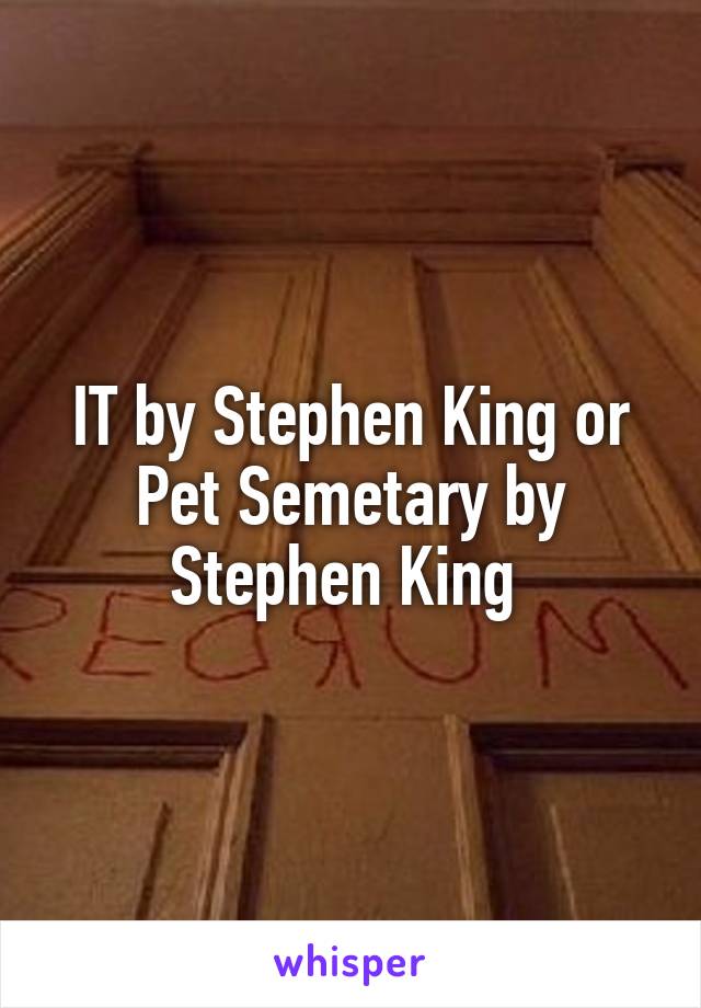 IT by Stephen King or Pet Semetary by Stephen King 