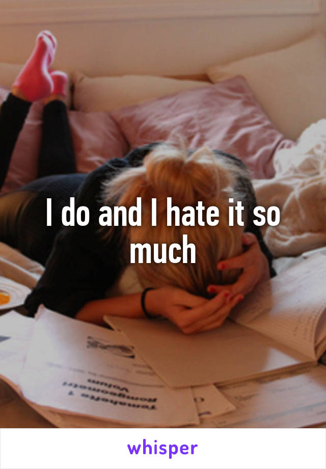 I do and I hate it so much