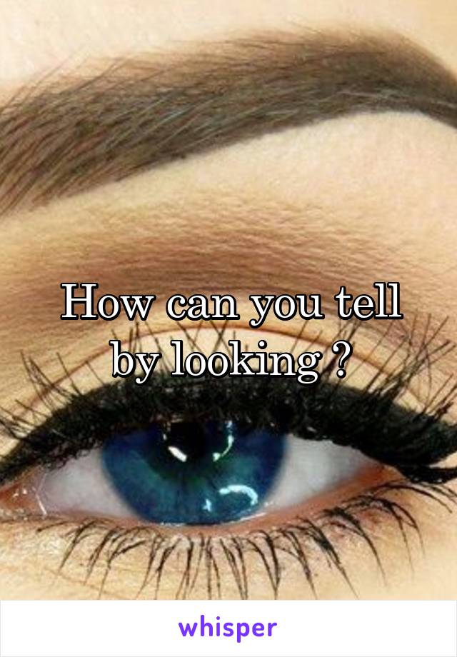 How can you tell by looking ?