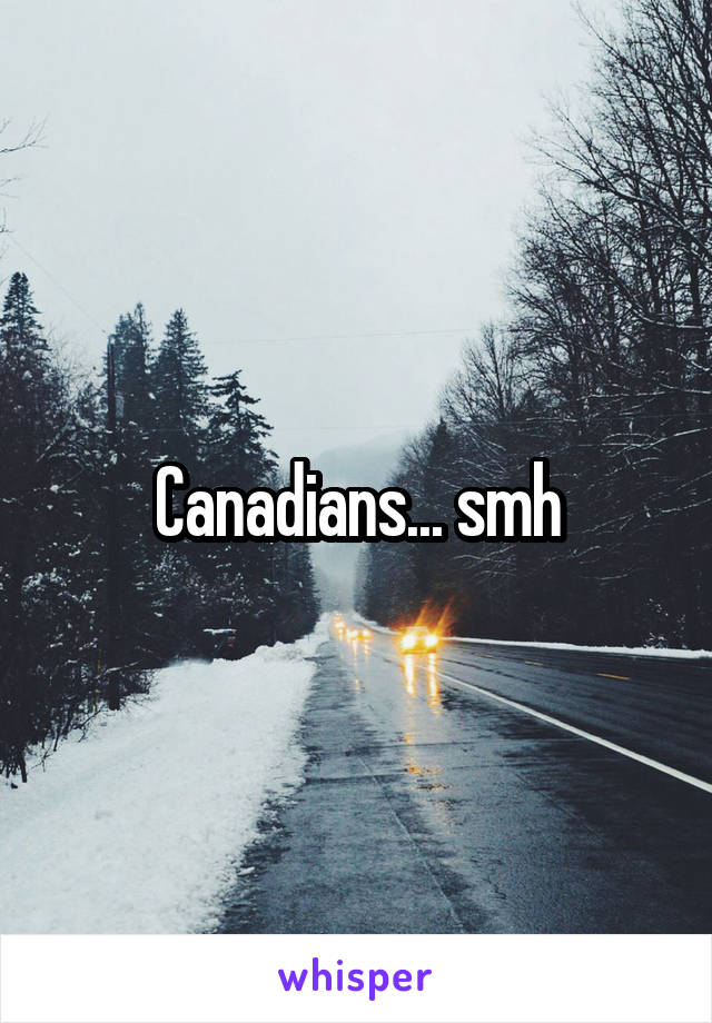 Canadians... smh