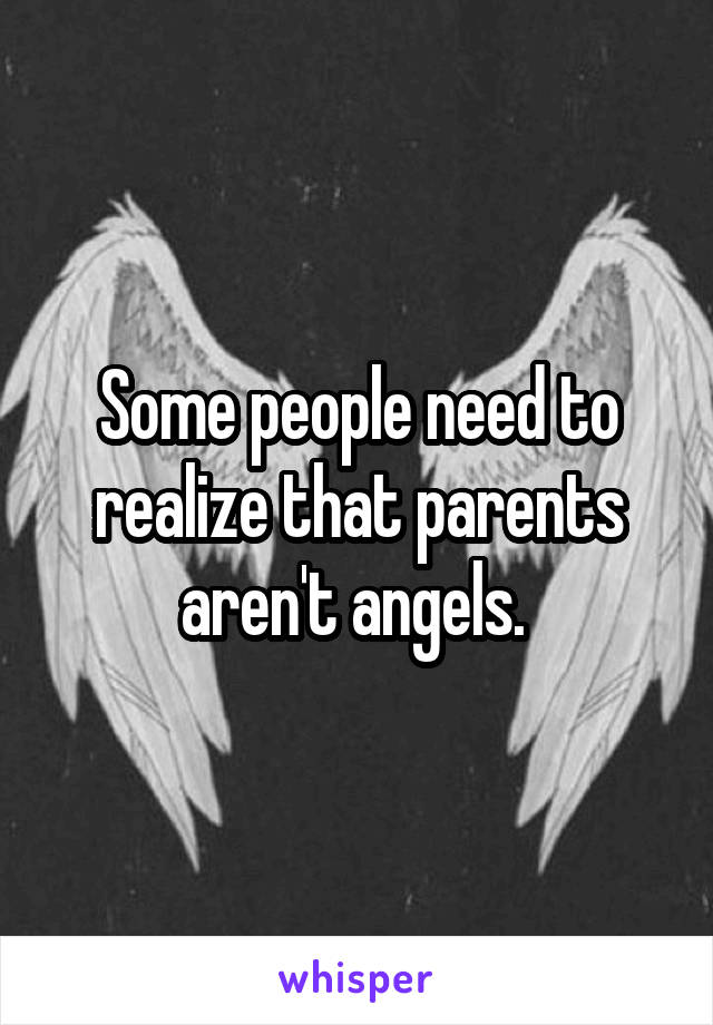 Some people need to realize that parents aren't angels. 