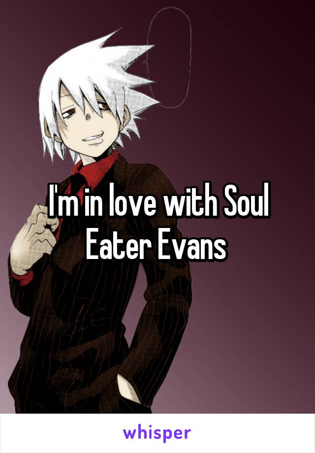 I'm in love with Soul Eater Evans 