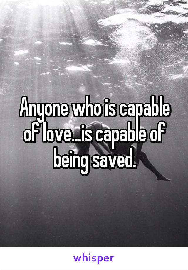 Anyone who is capable of love...is capable of being saved.