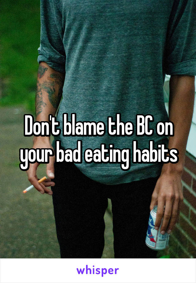 Don't blame the BC on your bad eating habits