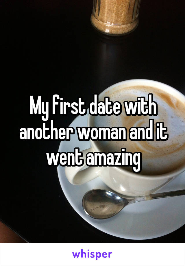 My first date with another woman and it went amazing