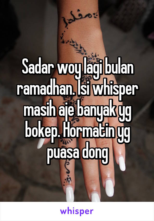 Sadar woy lagi bulan ramadhan. Isi whisper masih aje banyak yg bokep. Hormatin yg puasa dong