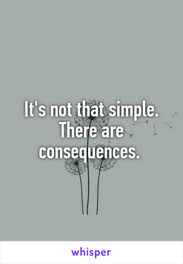 It's not that simple. There are consequences. 