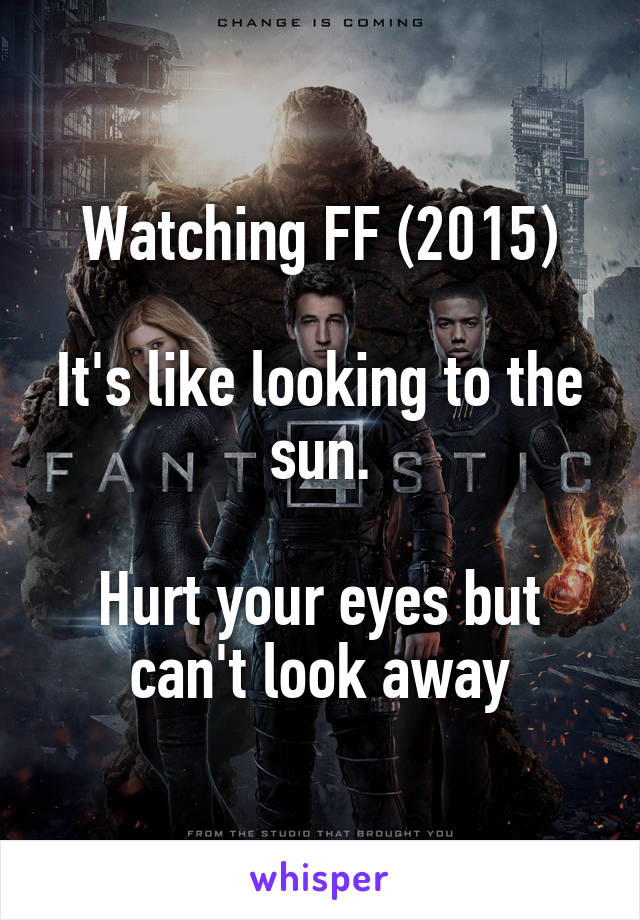 Watching FF (2015)

It's like looking to the sun.

Hurt your eyes but can't look away