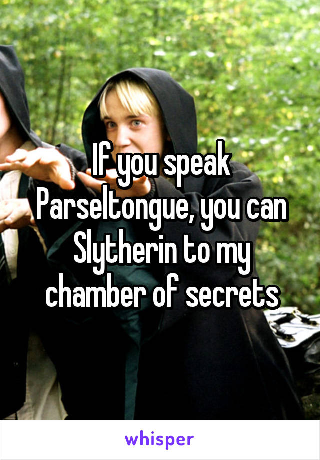 If you speak Parseltongue, you can Slytherin to my chamber of secrets