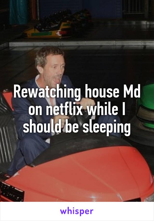 Rewatching house Md on netflix while I should be sleeping