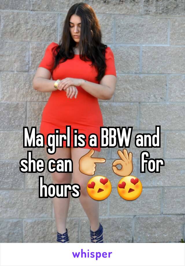 Ma girl is a BBW and she can 👉👌 for hours 😍😍