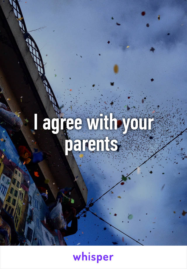 I agree with your parents 