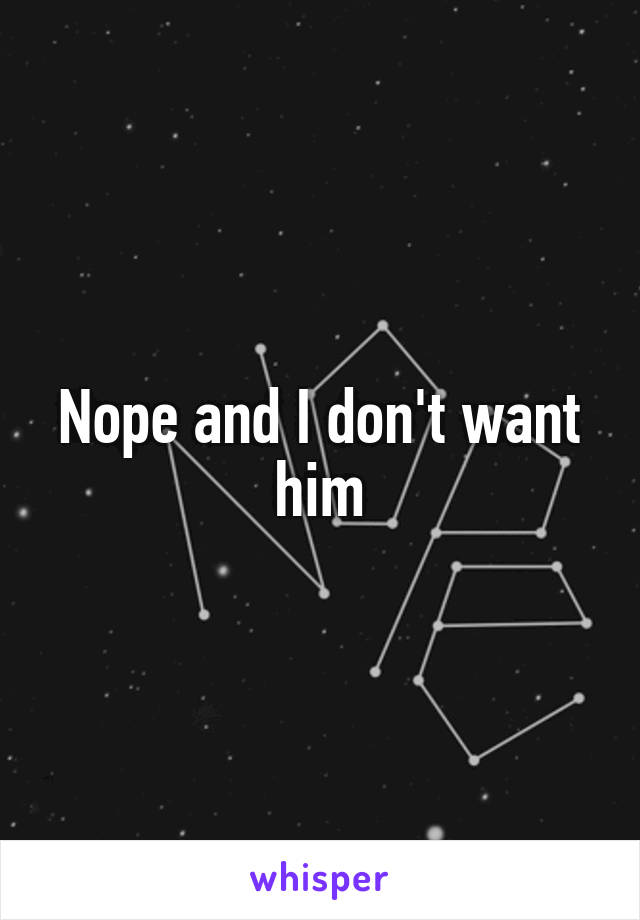 Nope and I don't want him