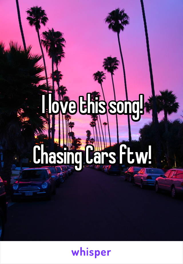 I love this song!

Chasing Cars ftw!