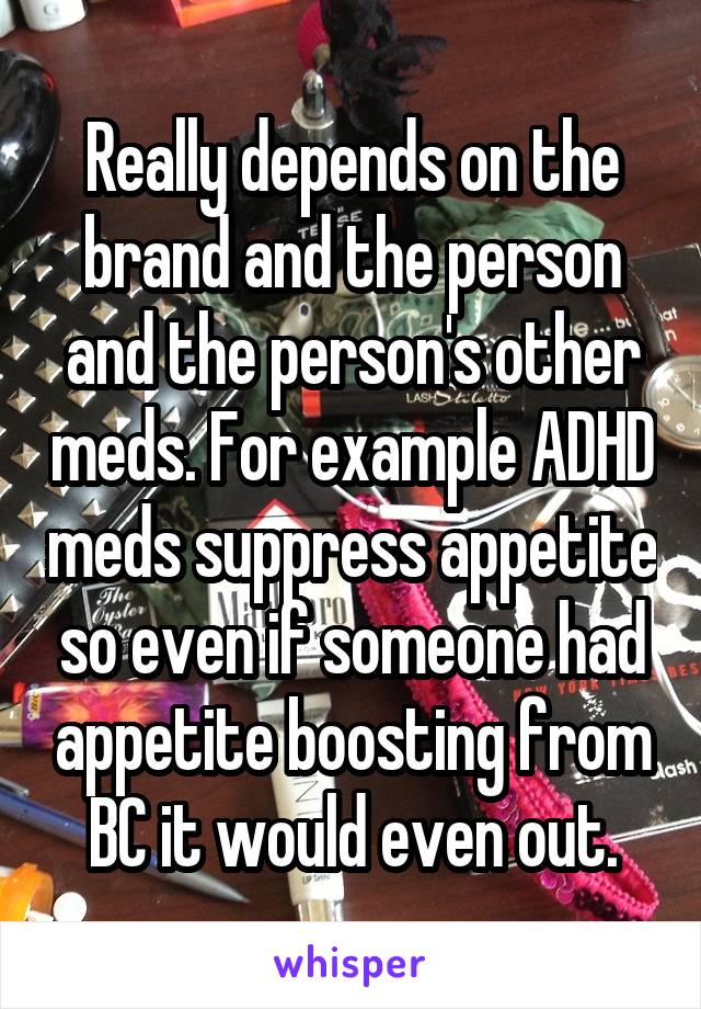 Really depends on the brand and the person and the person's other meds. For example ADHD meds suppress appetite so even if someone had appetite boosting from BC it would even out.