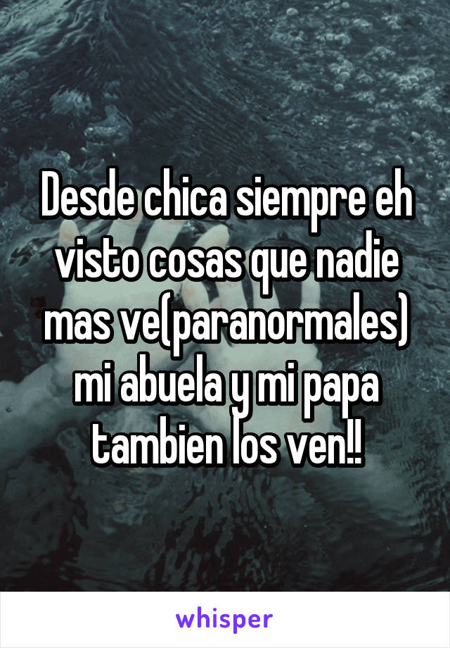 Desde chica siempre eh visto cosas que nadie mas ve(paranormales) mi abuela y mi papa tambien los ven!!