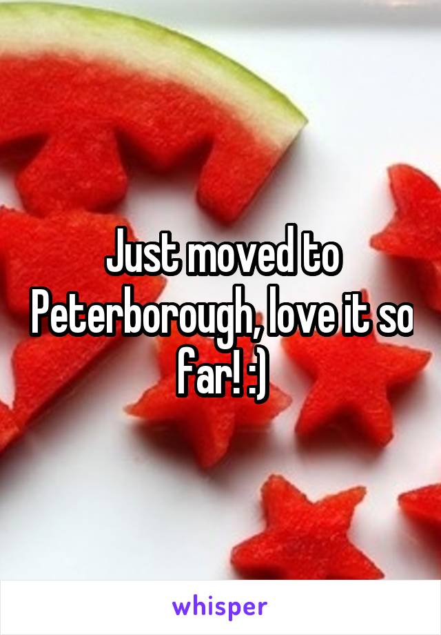 Just moved to Peterborough, love it so far! :)