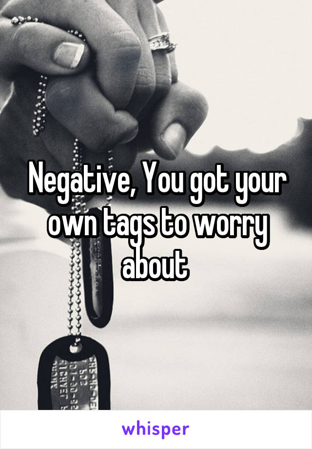 Negative, You got your own tags to worry about 