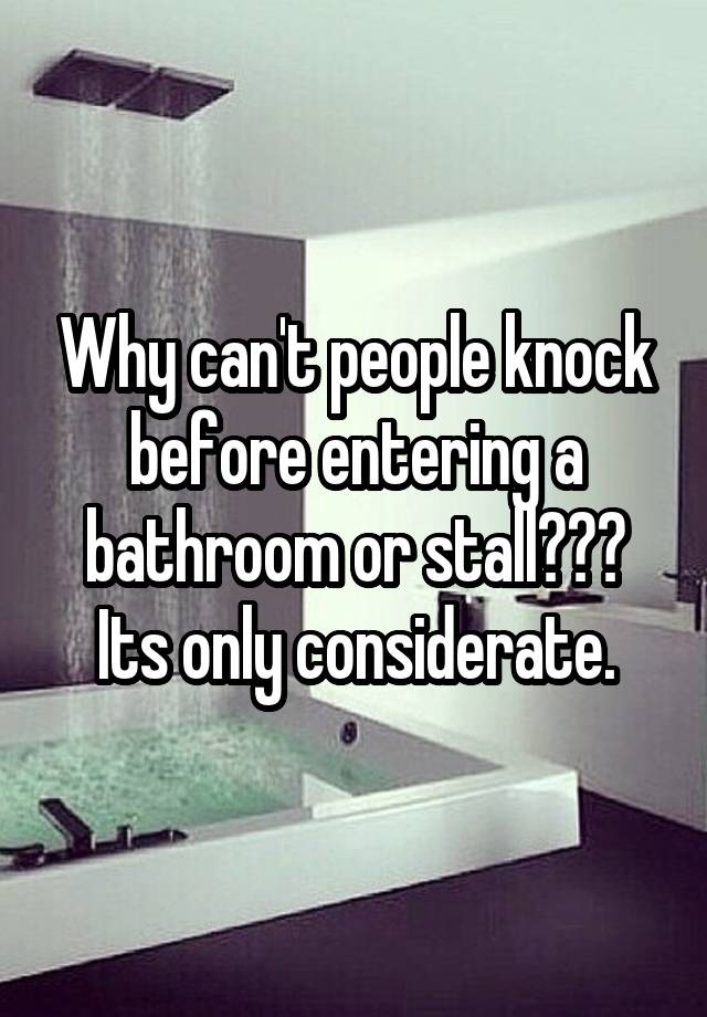 Why can't people knock before entering a bathroom or stall??? Its only ...