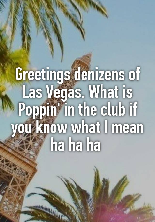 greetings-denizens-of-las-vegas-what-is-poppin-in-the-club-if-you