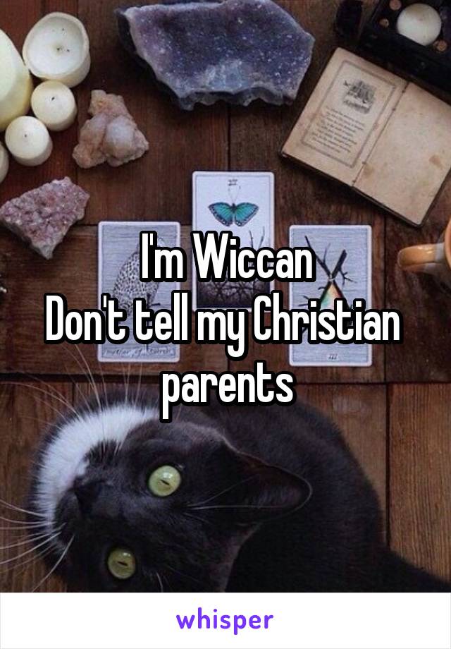 I'm Wiccan
Don't tell my Christian  parents