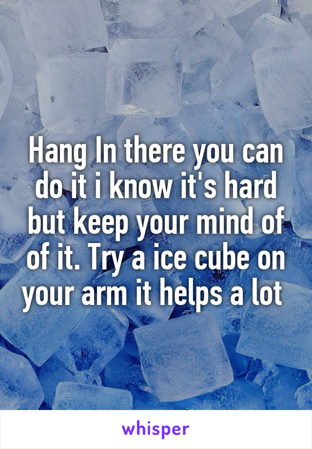 Hang In there you can do it i know it's hard but keep your mind of of it. Try a ice cube on your arm it helps a lot 