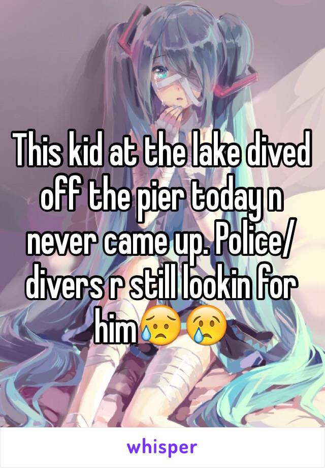 This kid at the lake dived off the pier today n never came up. Police/divers r still lookin for him😥😢