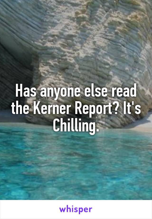 Has anyone else read the Kerner Report? It's Chilling.