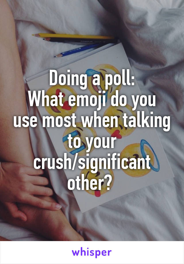 Doing a poll:
What emoji do you use most when talking to your crush/significant other? 