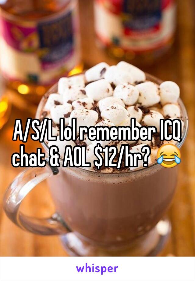 A/S/L lol remember ICQ chat & AOL $12/hr? 😂