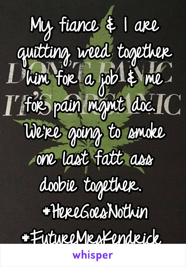 My fiance & I are quitting weed together him for a job & me for pain mgmt doc. 
We're going to smoke one last fatt ass doobie together. 
#HereGoesNothin
#FutureMrsKendrick 