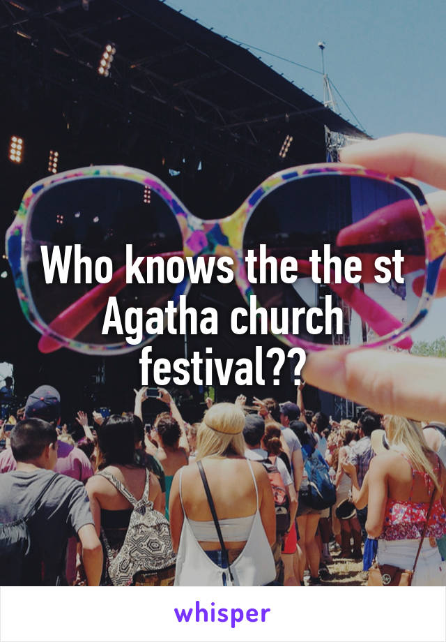 Who knows the the st Agatha church festival??