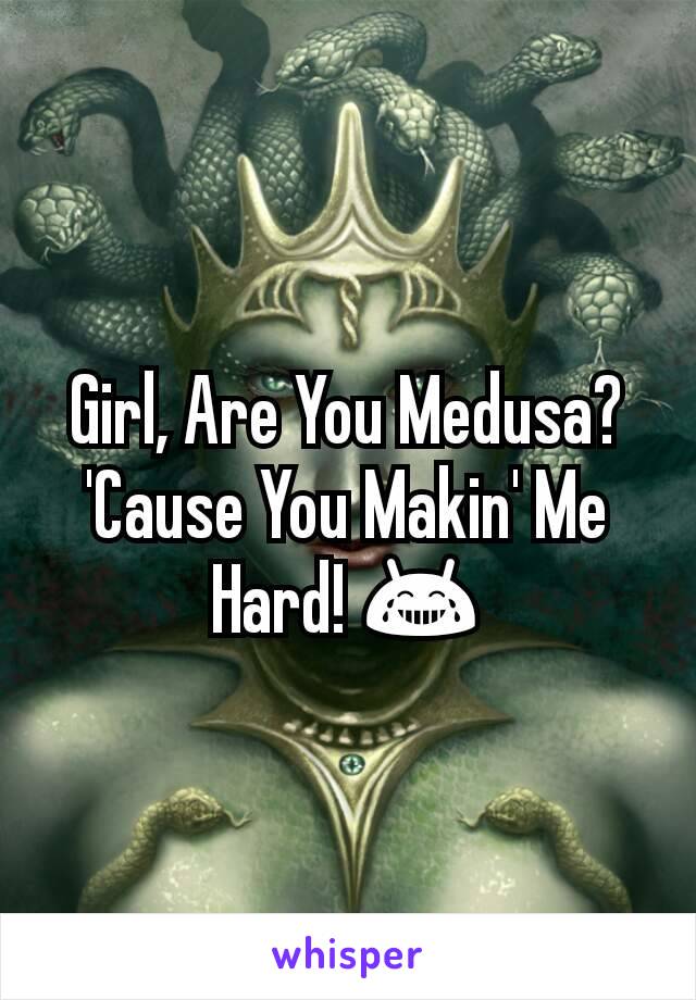 Girl, Are You Medusa? 'Cause You Makin' Me Hard! 😂