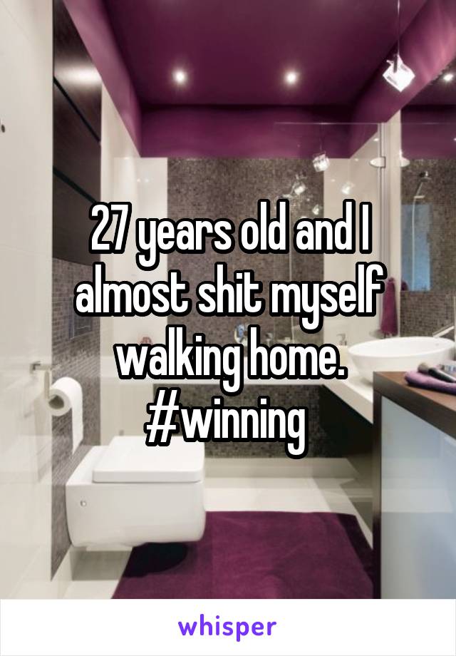 27 years old and I almost shit myself walking home. #winning 